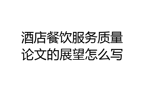 酒店餐饮服务质量论文的展望怎么写
