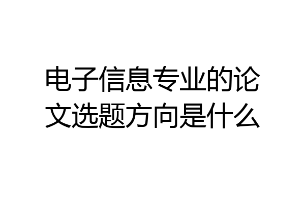 电子信息专业的论文选题方向是什么