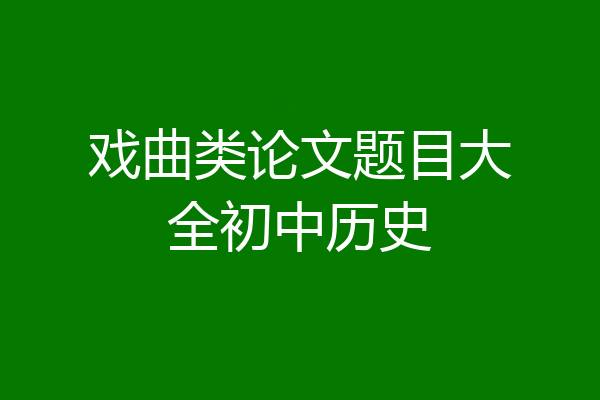 戏曲类论文题目大全初中历史