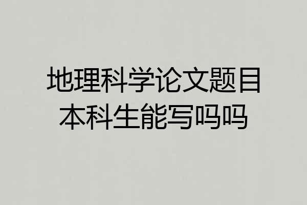 地理科学论文题目本科生能写吗吗