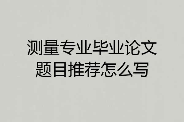 测量专业毕业论文题目推荐怎么写