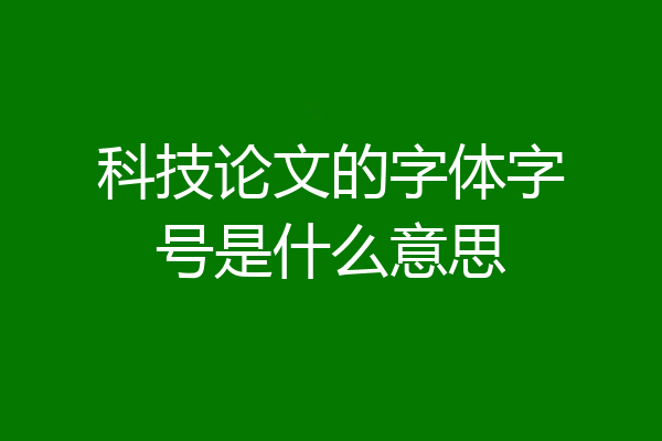 科技论文的字体字号是什么意思
