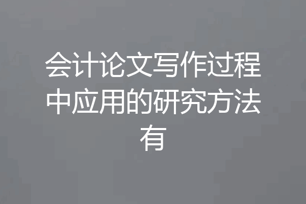 会计论文写作过程中应用的研究方法有