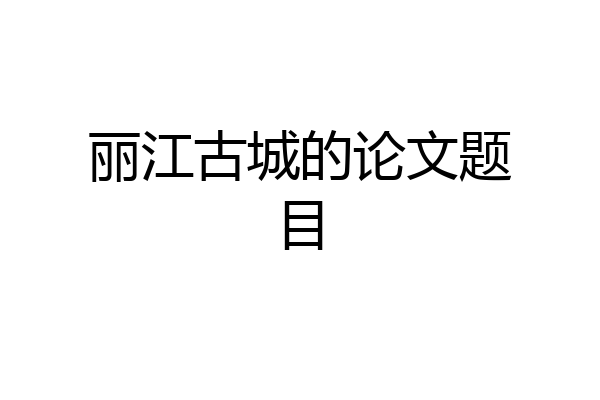丽江古城的论文题目