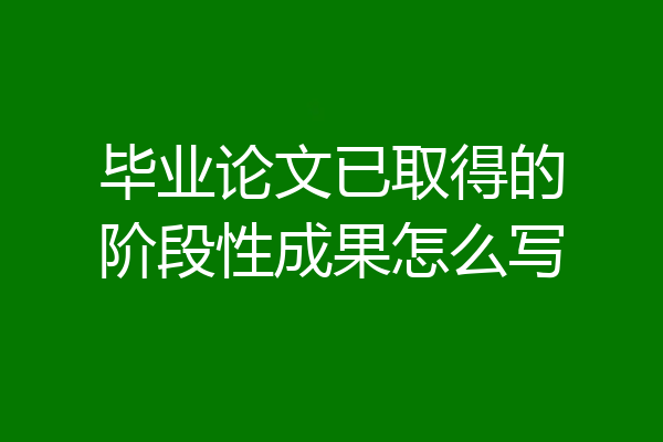 毕业论文已取得的阶段性成果怎么写