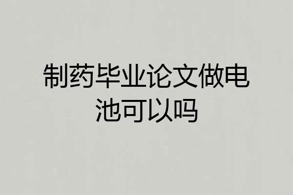 制药毕业论文做电池可以吗