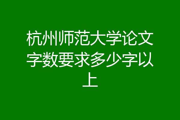 杭州师范大学论文字数要求多少字以上