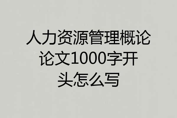 人力资源管理概论论文1000字开头怎么写