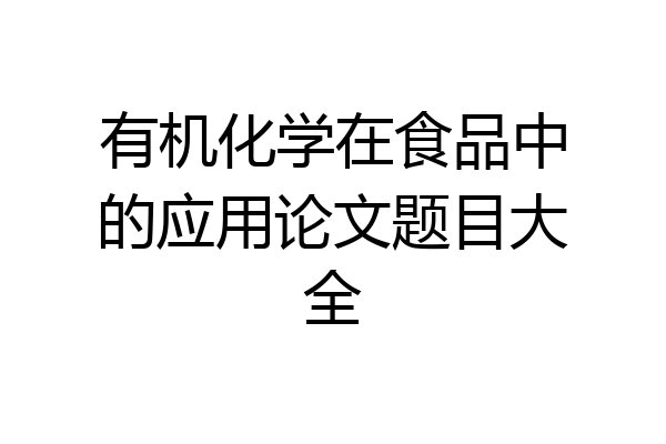 有机化学在食品中的应用论文题目大全