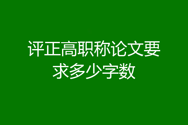 评正高职称论文要求多少字数