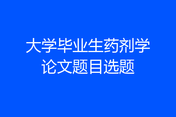 大学毕业生药剂学论文题目选题