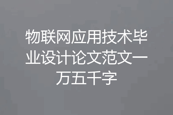物联网应用技术毕业设计论文范文一万五千字