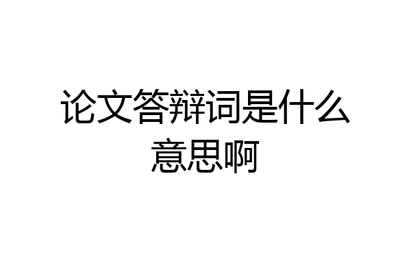 论文答辩词是什么意思啊