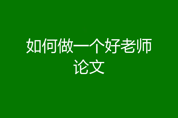 如何做一个好老师论文