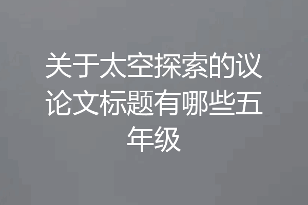 关于太空探索的议论文标题有哪些五年级