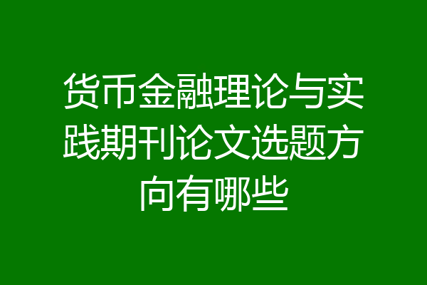 货币金融理论与实践期刊论文选题方向有哪些