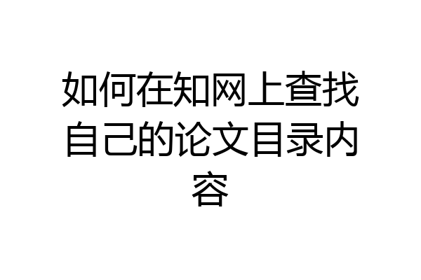 如何在知网上查找自己的论文目录内容