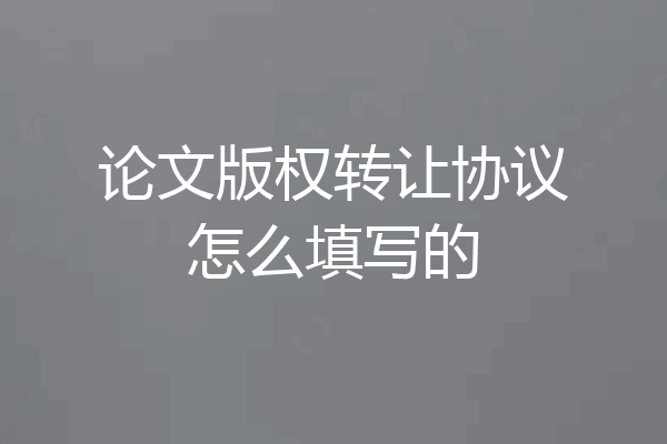 论文版权转让协议怎么填写的