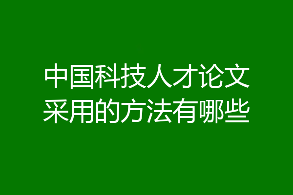 中国科技人才论文采用的方法有哪些