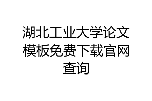 湖北工业大学论文模板免费下载官网查询