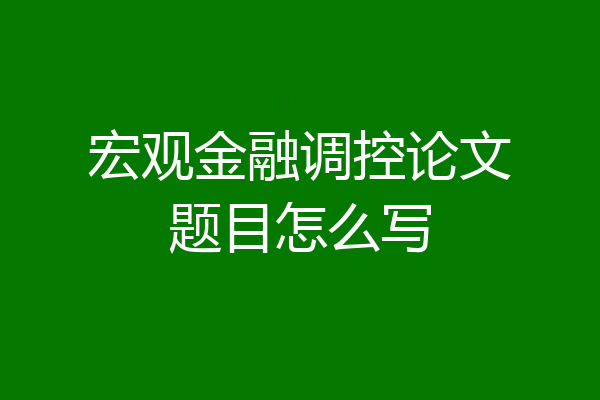 宏观金融调控论文题目怎么写