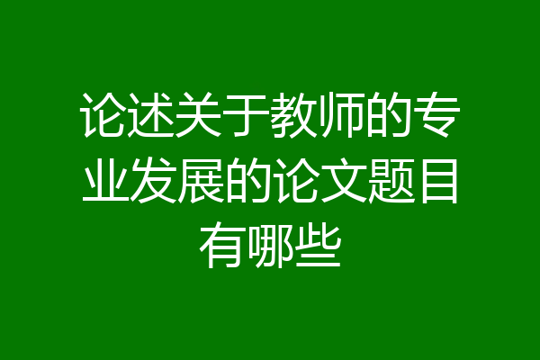 论述关于教师的专业发展的论文题目有哪些