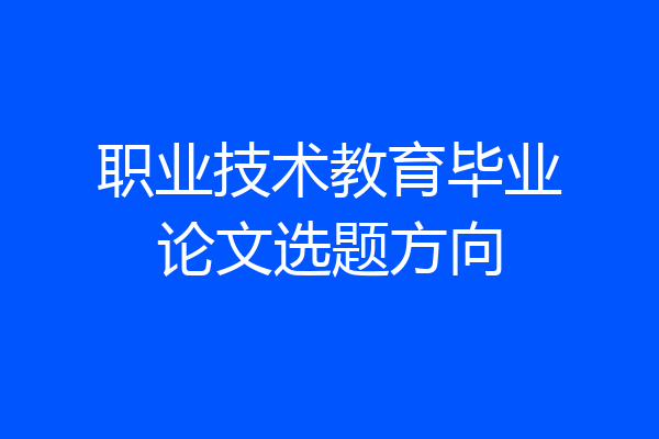 职业技术教育毕业论文选题方向