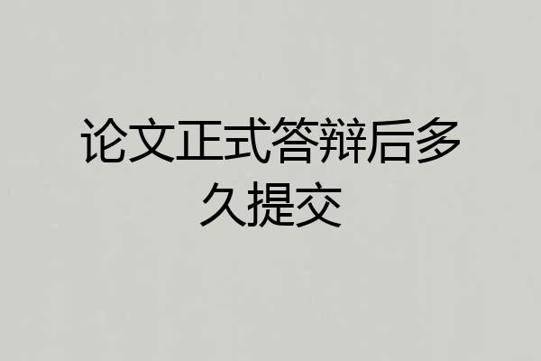 论文正式答辩后多久提交