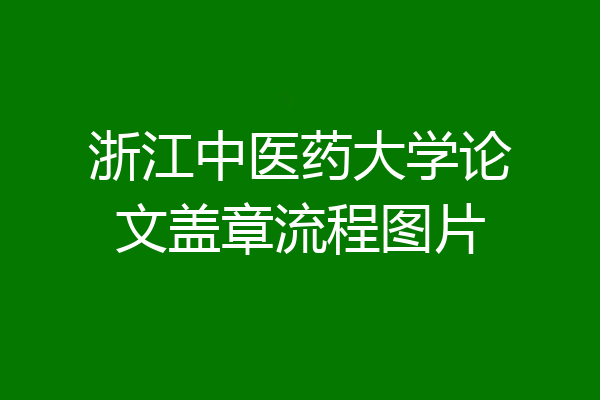 浙江中医药大学论文盖章流程图片