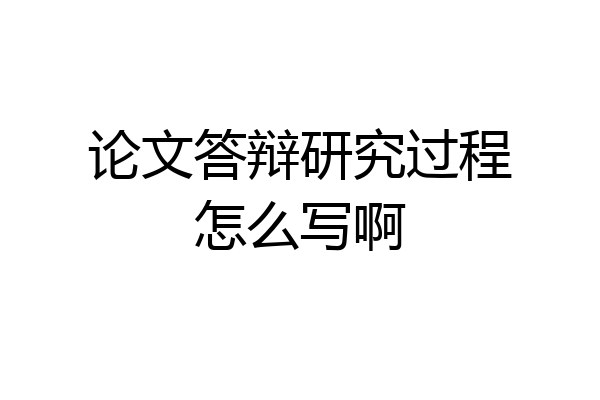 论文答辩研究过程怎么写啊