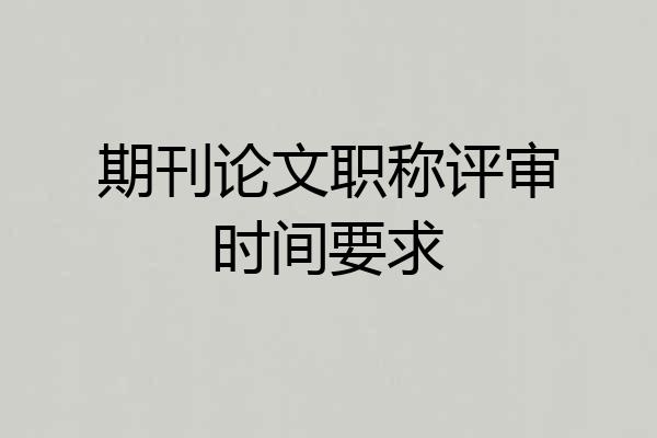 期刊论文职称评审时间要求