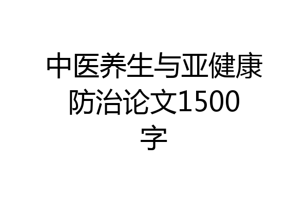 中医养生与亚健康防治论文1500字