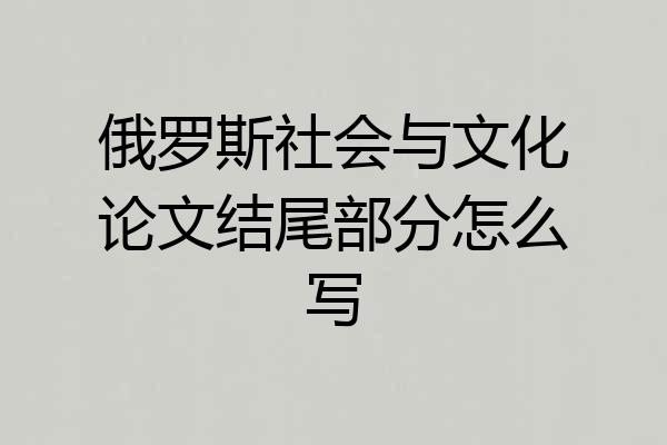 俄罗斯社会与文化论文结尾部分怎么写