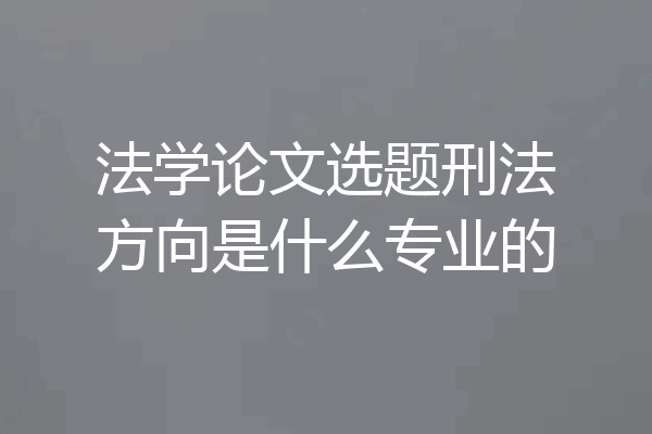 法学论文选题刑法方向是什么专业的