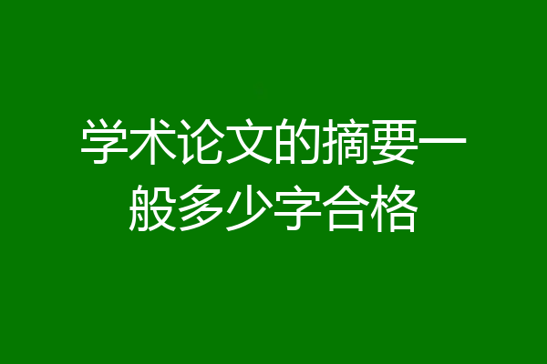 学术论文的摘要一般多少字合格