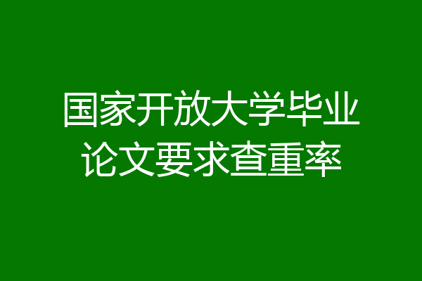 国家开放大学毕业论文要求查重率