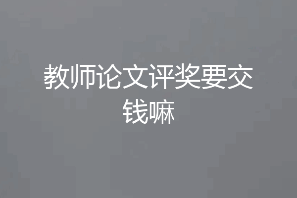 教师论文评奖要交钱嘛