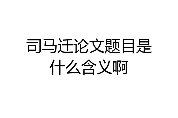司马迁论文题目是什么含义啊