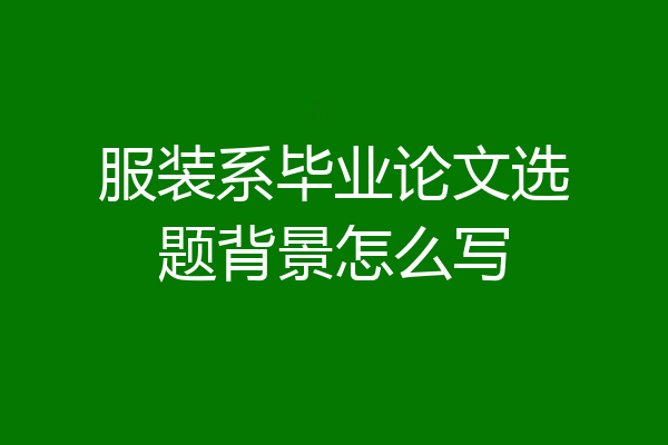 服装系毕业论文选题背景怎么写
