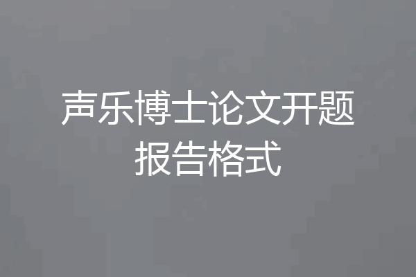 声乐博士论文开题报告格式