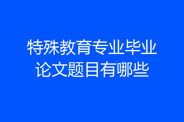 特殊教育专业毕业论文题目有哪些
