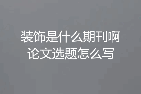 装饰是什么期刊啊论文选题怎么写