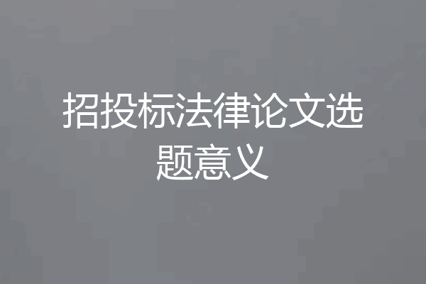 招投标法律论文选题意义