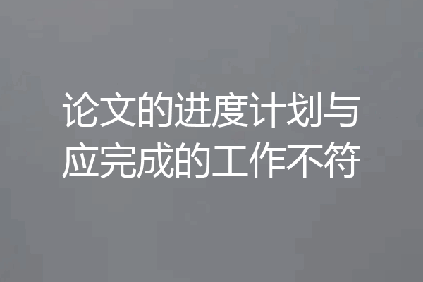 论文的进度计划与应完成的工作不符