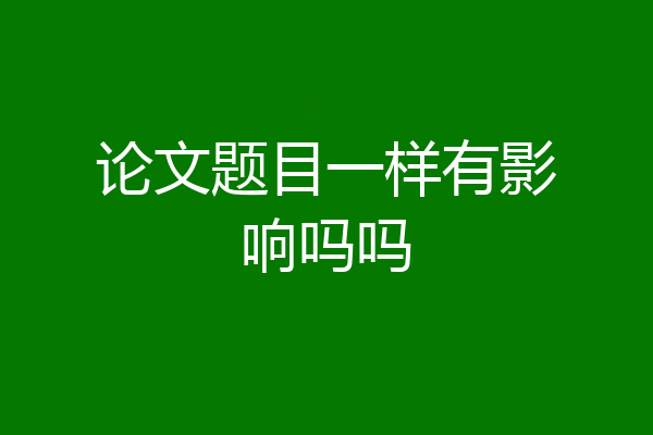 论文题目一样有影响吗吗