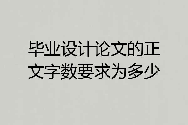 毕业设计论文的正文字数要求为多少