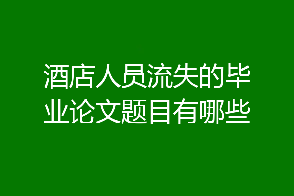 酒店人员流失的毕业论文题目有哪些