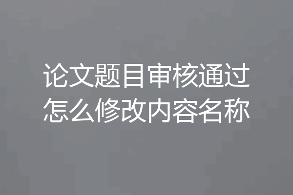 论文题目审核通过怎么修改内容名称