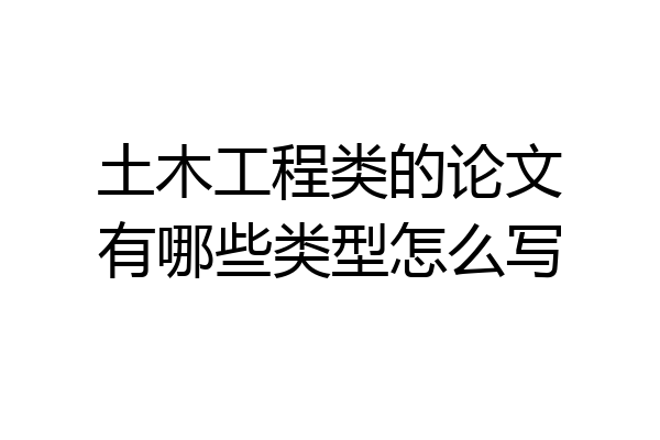 土木工程类的论文有哪些类型怎么写