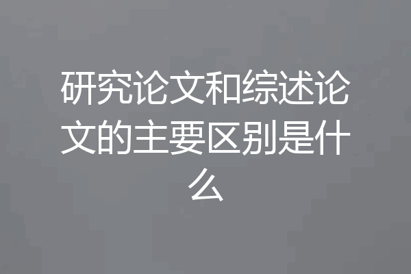研究论文和综述论文的主要区别是什么